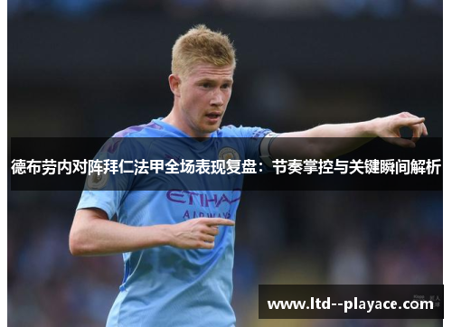 德布劳内对阵拜仁法甲全场表现复盘:节奏掌控与关键瞬间解析 德布劳内对阵拜仁法甲全场表现复盘:节奏掌控与关键瞬间解析
