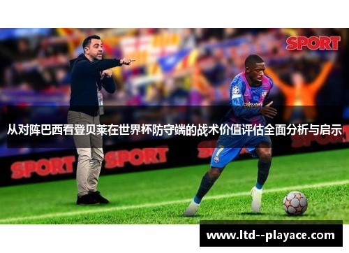 从对阵巴西看登贝莱在世界杯防守端的战术价值评估全面分析与启示