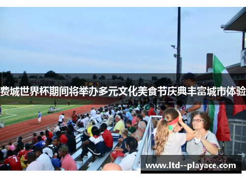 费城世界杯期间将举办多元文化美食节庆典丰富城市体验 费城世界杯期间将举办多元文化美食节庆典丰富城市体验