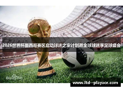 2026世界杯墨西哥赛区启动球迷之家计划邀全球球迷享足球盛会 2026世界杯墨西哥赛区启动球迷之家计划邀全球球迷享足球盛会