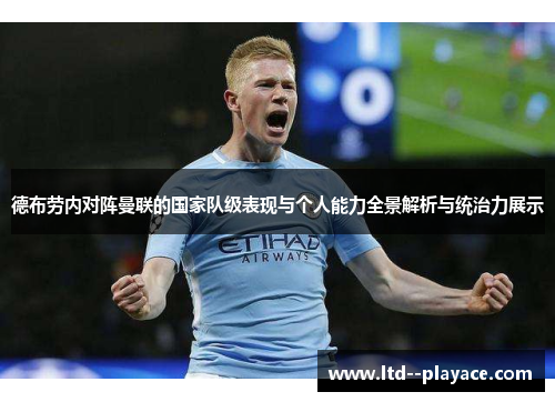 德布劳内对阵曼联的国家队级表现与个人能力全景解析与统治力展示 德布劳内对阵曼联的国家队级表现与个人能力全景解析与统治力展示