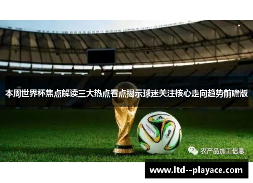 本周世界杯焦点解读三大热点看点揭示球迷关注核心走向趋势前瞻版 本周世界杯焦点解读三大热点看点揭示球迷关注核心走向趋势前瞻版