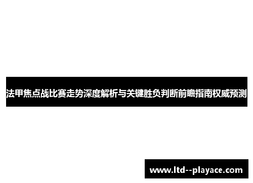 法甲焦点战比赛走势深度解析与关键胜负判断前瞻指南权威预测