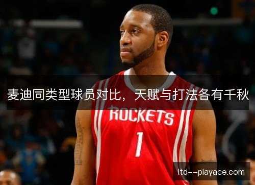 麦迪同类型球员对比，天赋与打法各有千秋
