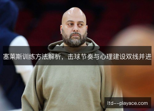 塞莱斯训练方法解析，击球节奏与心理建设双线并进